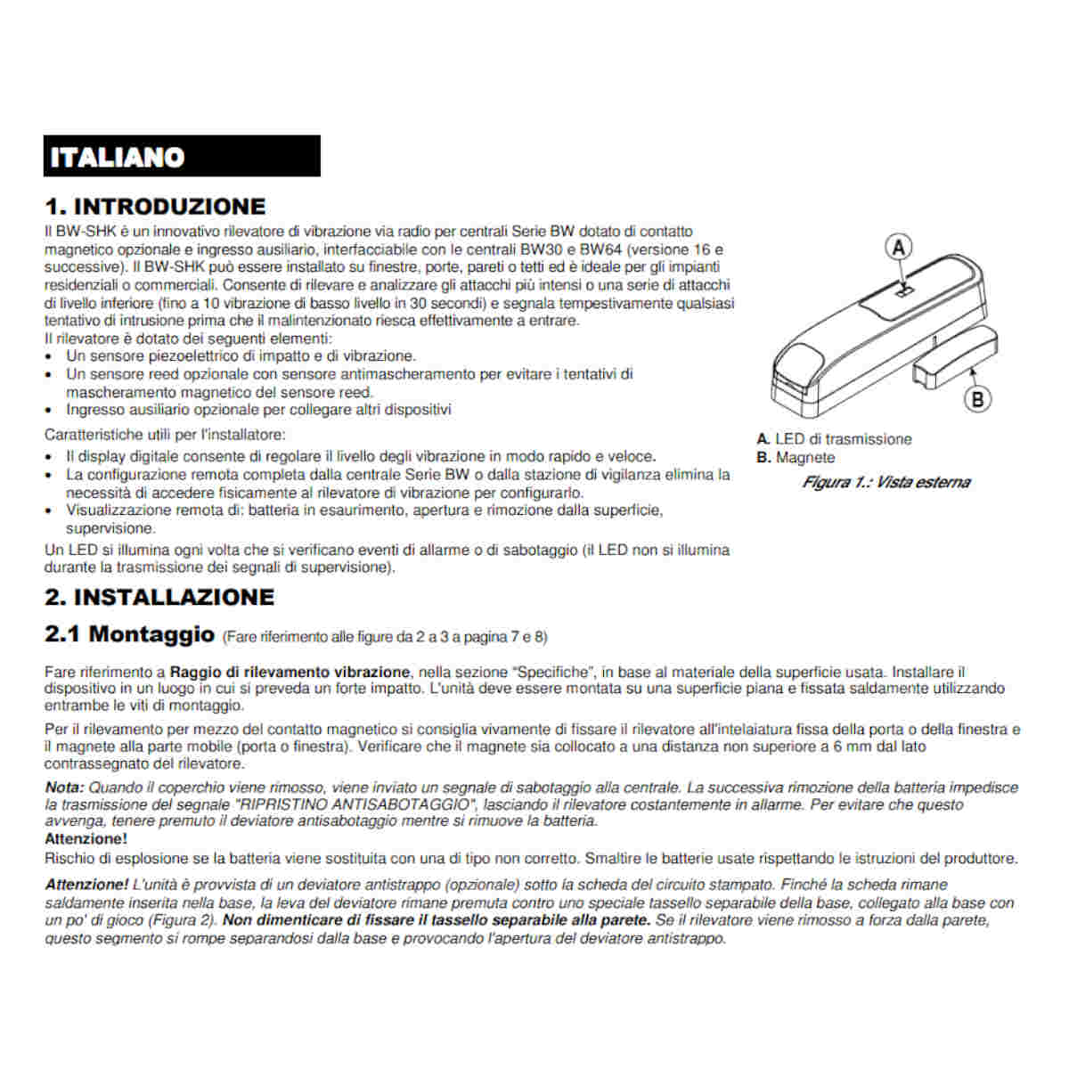 Rilevatore di Vibrazione e di Contatto BW-SHK offre una protezione perimetrale per ambienti residenziali e commerciali. Segnala i tentativi di intrusione rilevandoli prima che l’intruso acceda alla proprietà. L’elaborazione digitale avanzata del rilevatore si basa su un sensore di contatto piezoelettrico per rilevare e analizzare con precisione gli urti più intensi a quelli di lieve entità ma senza considerare le vibrazioni ambientali, che sono tra le cause principali di falso allarme.